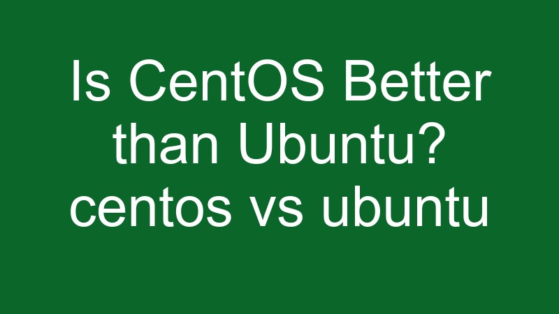 Whats is better and why? Linux centos vs ubuntu