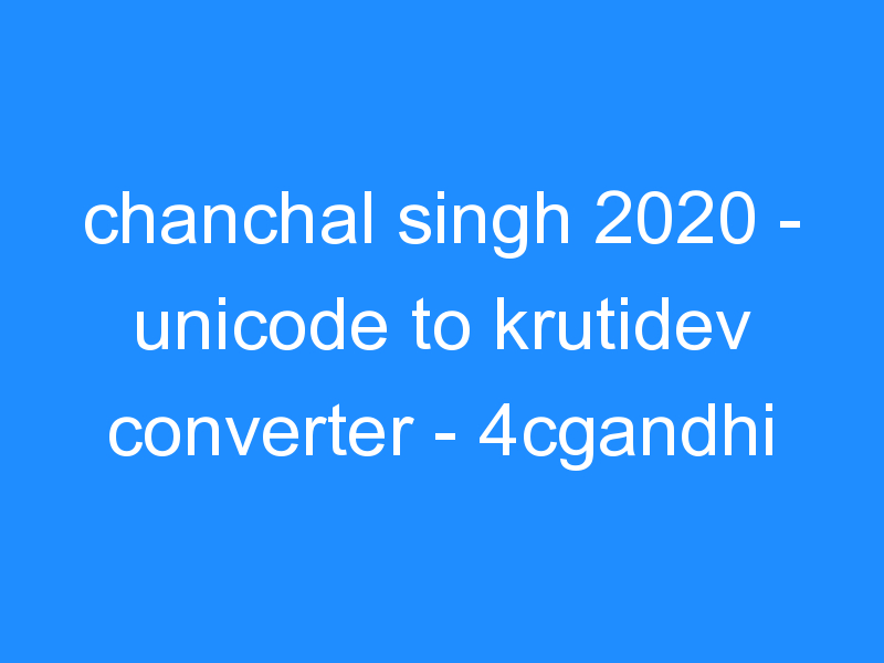 chanchal singh 2024 – Best unicode to krutidev converter – 4cgandhi