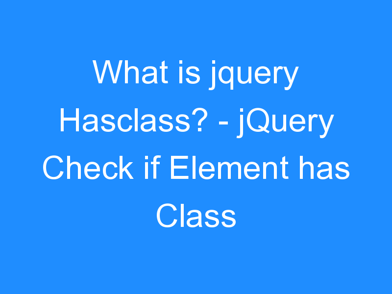 What is jquery Hasclass? – jQuery Check if Element has Class