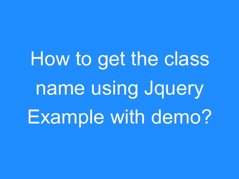 How to get the class name using Jquery Example with demo?
