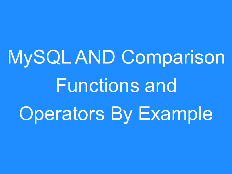 MySQL AND Comparison Functions and Operators By Example