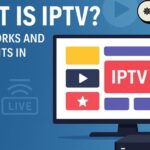 What Is IPTV? How IPTV Works and Its Top Benefits in 2025